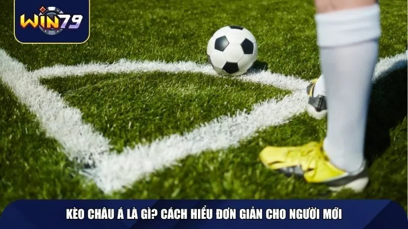 Kèo Châu Á là gì? Cách hiểu đơn giản cho người mới