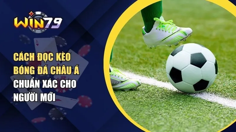 Cách Đọc Kèo Bóng Đá Châu Á Chuẩn Xác Cho Người Mới