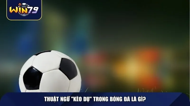 Thuật ngữ "kèo dụ" trong bóng đá là gì?
