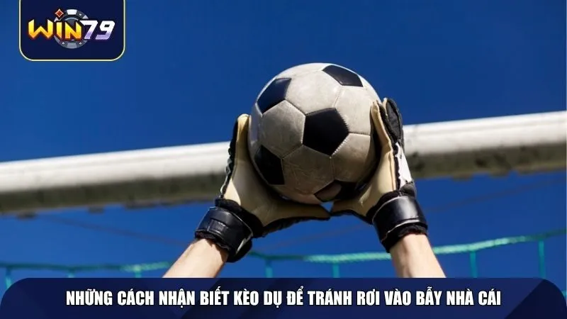 Những cách nhận biết kèo dụ để tránh rơi vào bẫy nhà cái