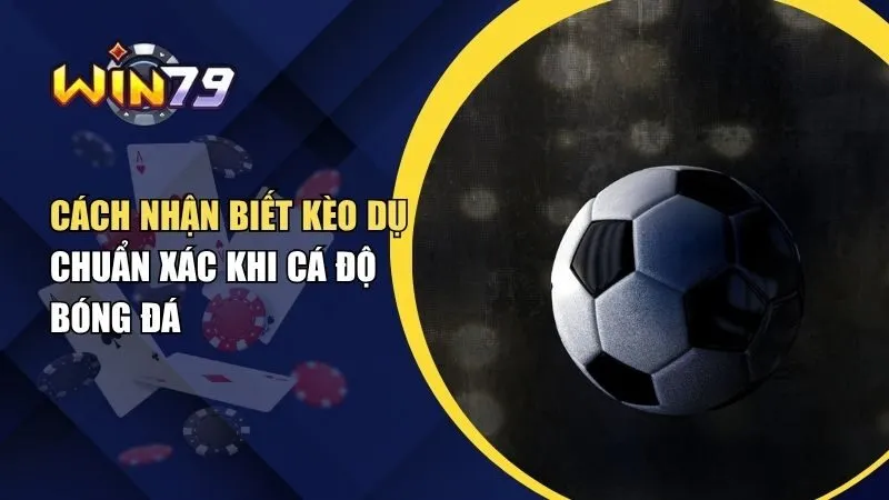 Cách Nhận Biết Kèo Dụ Chuẩn Xác Khi Cá Độ Bóng Đá