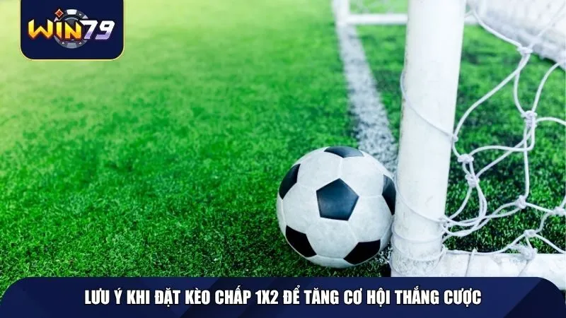 Lưu ý khi đặt kèo chấp 1x2 để tăng cơ hội thắng cược