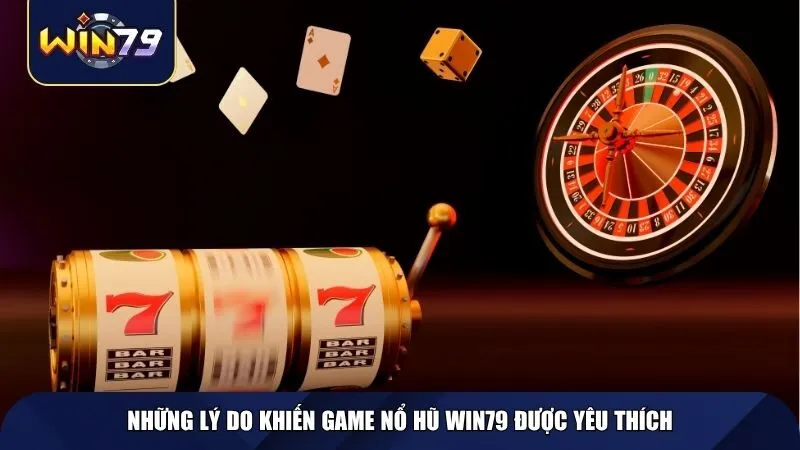 Những lý do khiến game nổ hũ Win79 chiếm trọn cảm tình người chơi