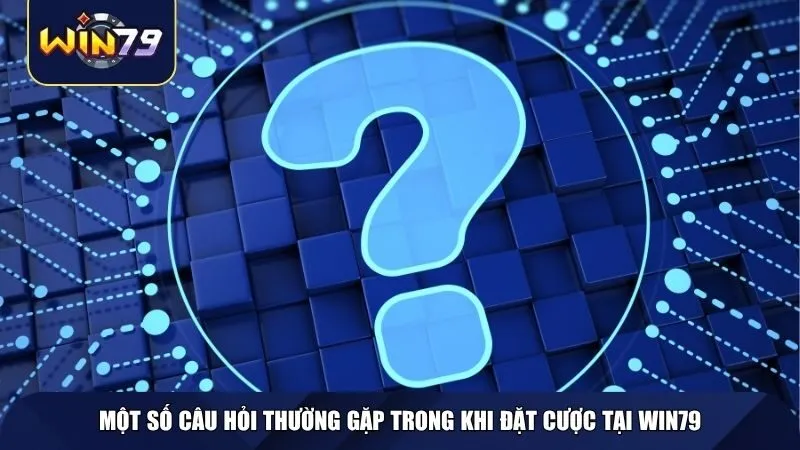 Một số câu hỏi thường gặp trong khi đặt cược tại WIN79